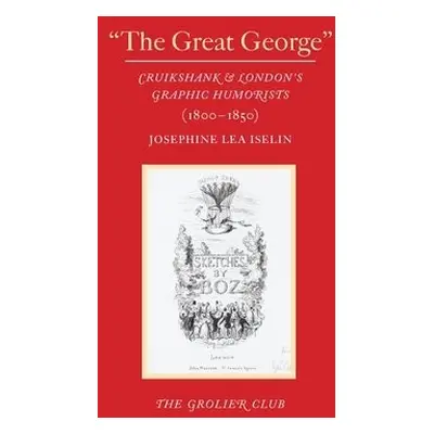 "The Great George" – Cruikshank and London's Graphic Humorists (1800–1850) - Iselin, Josephine L