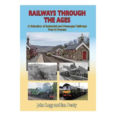 Railways Through the Ages - Peaty, John Legg Ian