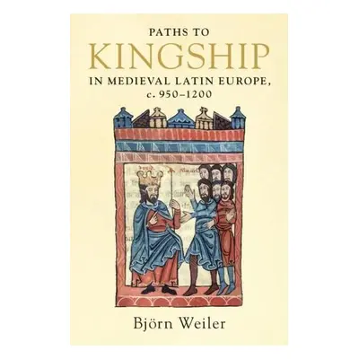 Paths to Kingship in Medieval Latin Europe, c. 950–1200 - Weiler, Bjorn (University of Wales, Ab