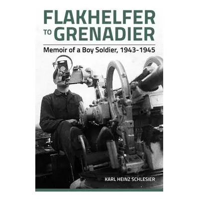 Flakhelfer to Grenadier - Schlesier, Karl Heinz