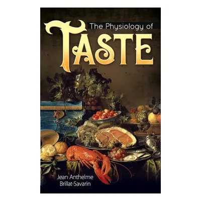 The Physiology of Taste - Brillat-Savarin, Jean Anthelme