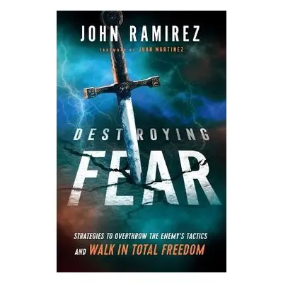 Destroying Fear – Strategies to Overthrow the Enemy`s Tactics and Walk in Total Freedom - Ramire