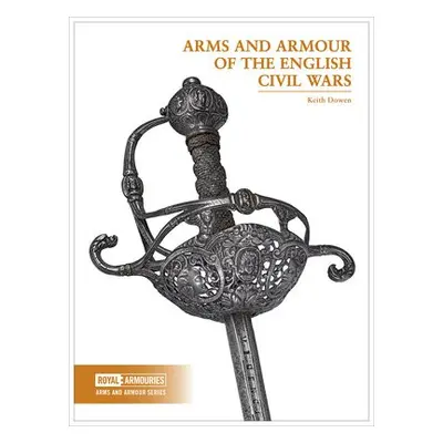 Arms and Armour of the English Civil Wars - Dowen, Keith