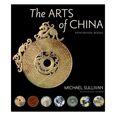 Arts of China, Sixth Edition, Revised and Expanded - Sullivan, Michael a Vainker, Shelagh