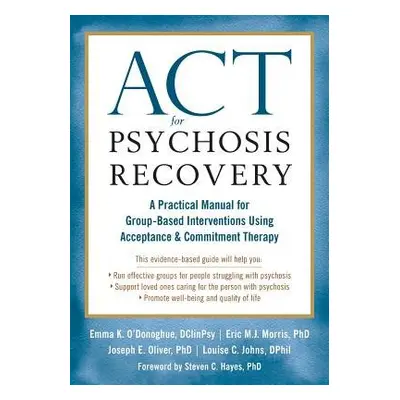 ACT for Psychosis Recovery - O'Donoghue, Emma K. a Morris, Eric a Oliver, Joseph E. a Johns, Lou