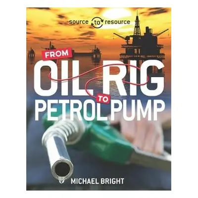 Source to Resource: Oil: From Oil Rig to Petrol Pump - Bright, Michael