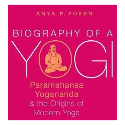 Biography of a Yogi - Foxen, Anya P. (Lecturer in Religious Studies, Lecturer in Religious Studi