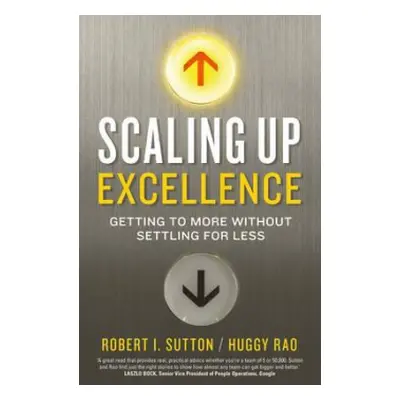 Scaling up Excellence - Rao, Hayagreeva a Sutton, Robert I.