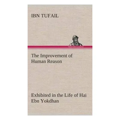 Improvement of Human Reason Exhibited in the Life of Hai Ebn Yokdhan - Tufail, Ibn