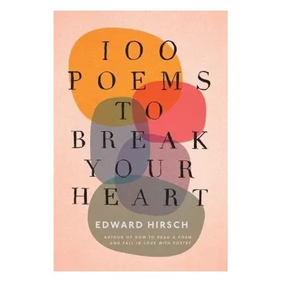 100 Poems to Break Your Heart - Hirsch, Edward