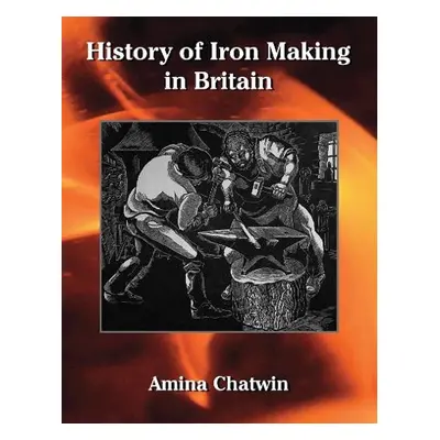 History of Iron Making in Britain - Chatwin, Amina