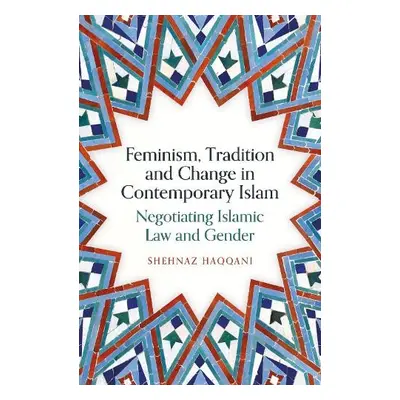 Feminism, Tradition and Change in Contemporary Islam - Haqqani, Shehnaz