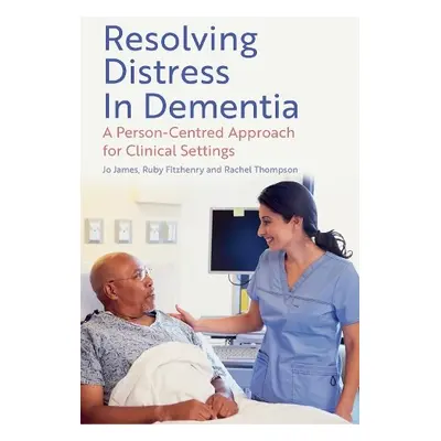 Resolving Distress in Dementia - James, Jo a Fitzhenry, Ruby a Thompson, Rachel