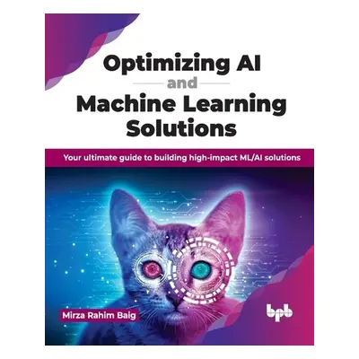 Optimizing AI and Machine Learning Solutions - Baig, Mirza Rahim