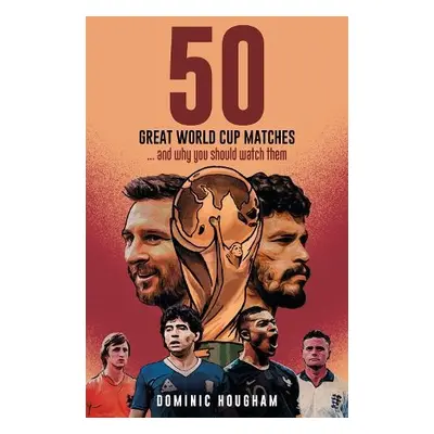 Fifty Great World Cup Matches - Hougham, Dominic