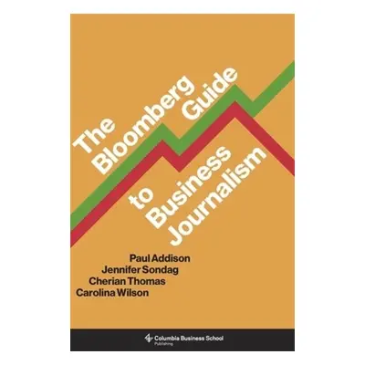 Bloomberg Guide to Business Journalism - Addison, Paul a Sondag, Jennifer a Thomas, Cherian a Wi