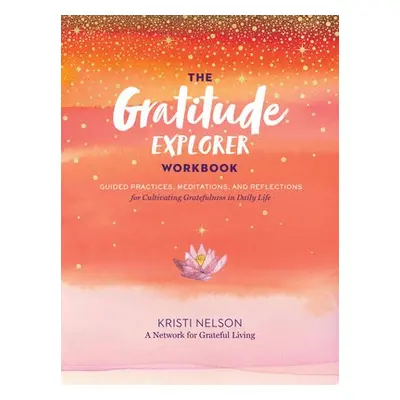 Gratitude Explorer Workbook: Guided Practices, Meditations and Reflections for Cultivating Grate