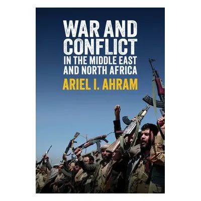 War and Conflict in the Middle East and North Africa - Ahram, Ariel I.