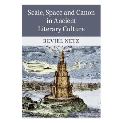 Scale, Space and Canon in Ancient Literary Culture - Netz, Reviel (Stanford University, Californ