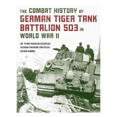 Combat History of German Tiger Tank Battalion 503 in World War II - Lochmann, Dr. Franz-Wilhelm 