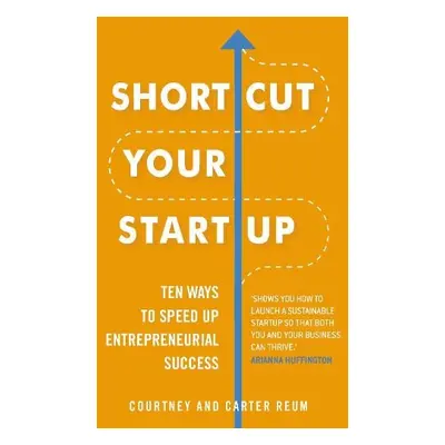 Shortcut Your Startup: Ten Ways to Speed Up Entrepreneurial Success - Courtney a Carter Reum