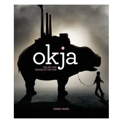 Okja: The Art and Making of the Film - Ward, Simon