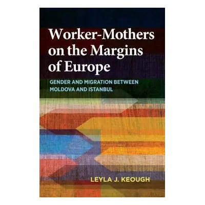 Worker-Mothers on the Margins of Europe - Keough, Leyla J.