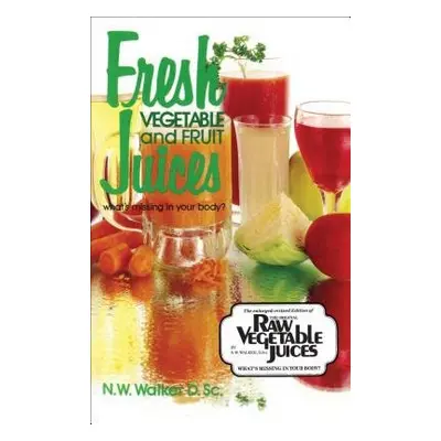 Fresh Vegetable and Fruit Juices - Walker, Norman W.