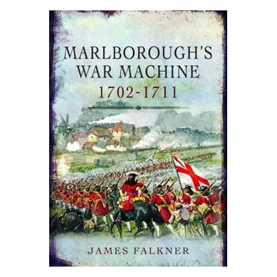 Marlborough's War Machine, 1702-1711 - Falkner, James