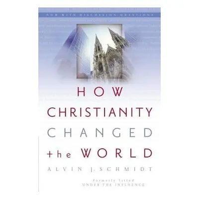 How Christianity Changed the World - Schmidt, Alvin J.