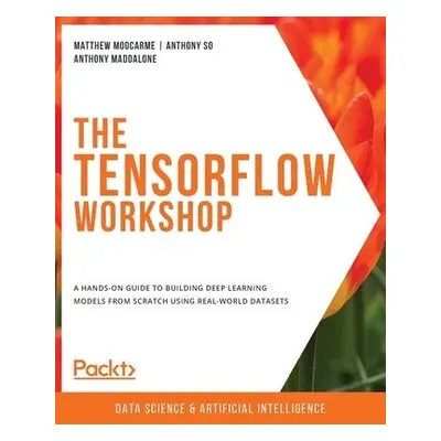 The TensorFlow Workshop - Moocarme, Matthew a So, Anthony a Maddalone, Anthony