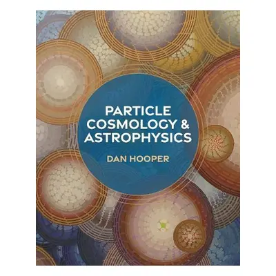 Particle Cosmology and Astrophysics - Hooper, Dan