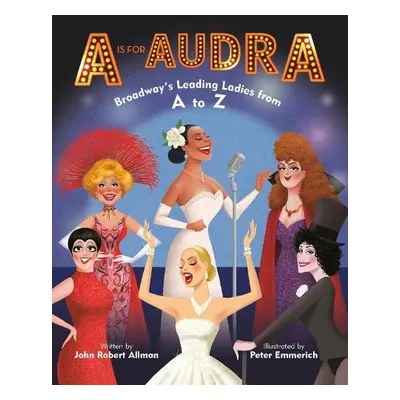 A Is for Audra: Broadway's Leading Ladies from A to Z - Allman, John Robert