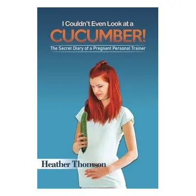 I Couldn't Even Look at a Cucumber! - Thomson, Heather