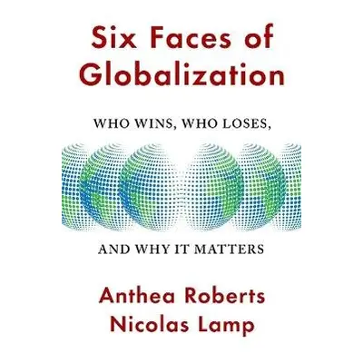 Six Faces of Globalization - Roberts, Anthea a Lamp, Nicolas