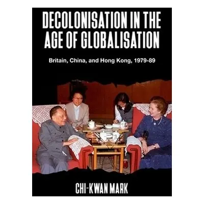 Decolonisation in the Age of Globalisation - Mark, Chi-kwan (Senior Lecturer in International Hi