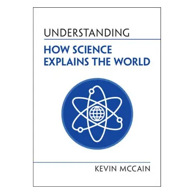 Understanding How Science Explains the World - McCain, Kevin (University of Alabama, Birmingham)