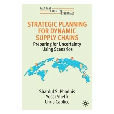 Strategic Planning for Dynamic Supply Chains - Phadnis, Shardul S. a Sheffi, Yossi a Caplice, Ch