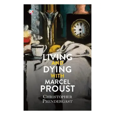 Living and Dying with Marcel Proust - Prendergast, Christopher