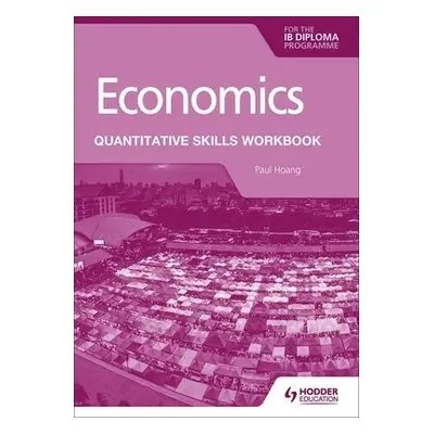 Economics for the IB Diploma: Quantitative Skills Workbook - Hoang, Paul