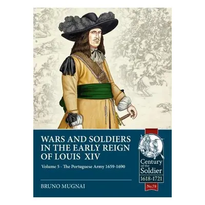 Wars and Soldiers in the Early Reign of Louis XIV Volume 5 - Mugnai, Bruno