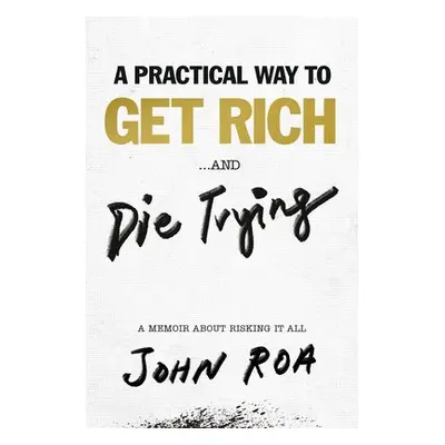 Practical Way To Get Rich . . . And Die Trying - Roa, John