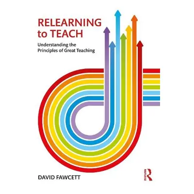 Relearning to Teach - Fawcett, David (Secondary school teacher and International educational con