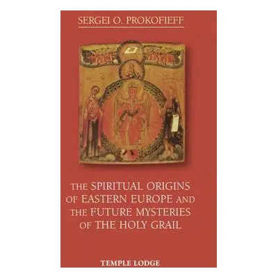 Spiritual Origins of Eastern Europe and the Future Mysteries of the Holy Grail - Prokofieff, Ser