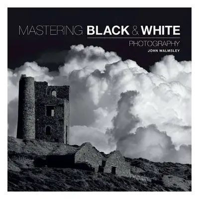 Mastering Black a White Photography - Walmsley, J