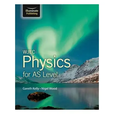 WJEC Physics for AS Level: Student Book - Kelly, Gareth a Wood, Nigel