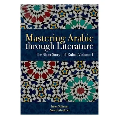 Mastering Arabic Through Literature - Soliman, Iman A. a Alwakeel, Saeed