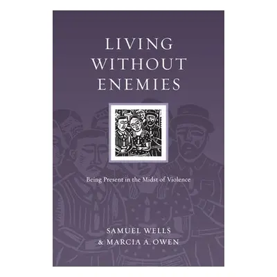 Living Without Enemies – Being Present in the Midst of Violence - Wells, Samuel a Owen, Marcia A