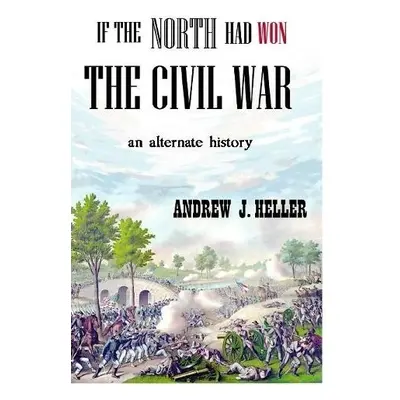 If the North Had Won the Civil War - Heller, Andrew J.