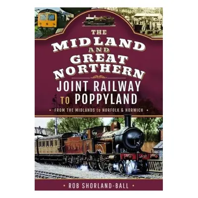 Midland a Great Northern Joint Railway to Poppyland - Shorland-Ball, Rob